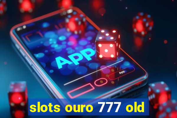 slots ouro 777 old