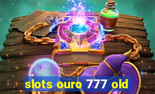 slots ouro 777 old