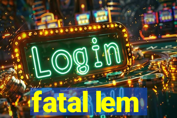 fatal lem