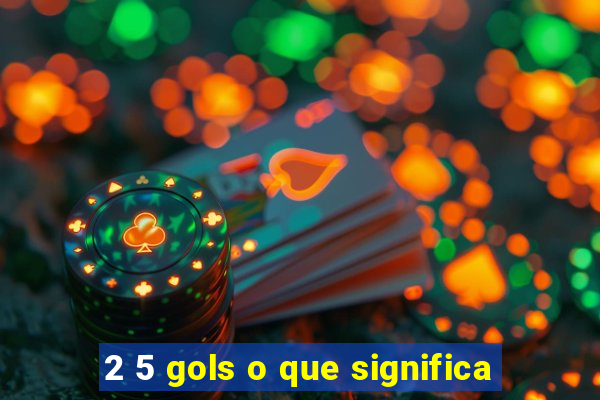 2 5 gols o que significa