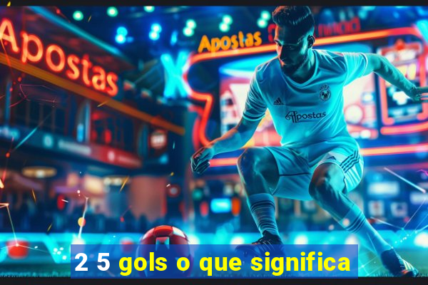 2 5 gols o que significa