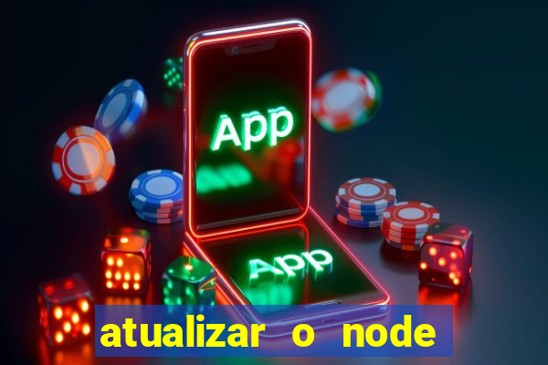 atualizar o node no windows