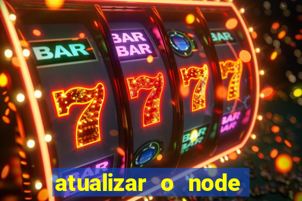 atualizar o node no windows