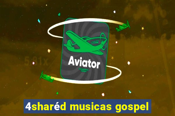 4sharéd musicas gospel