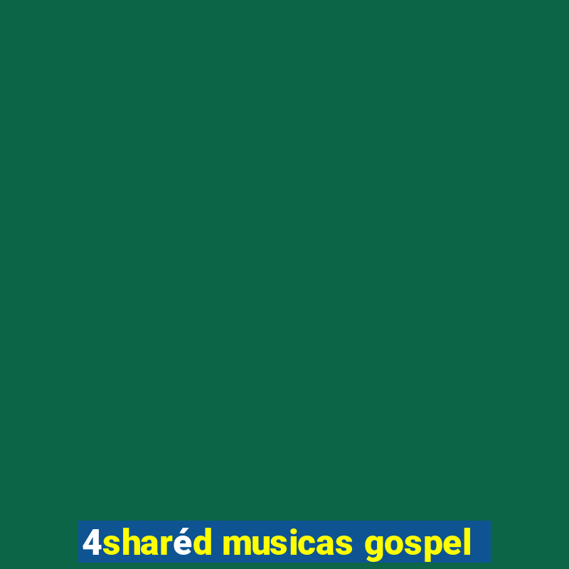 4sharéd musicas gospel