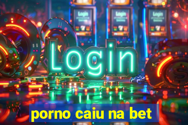 porno caiu na bet