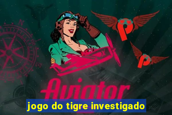 jogo do tigre investigado