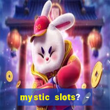 mystic slots? - casino games