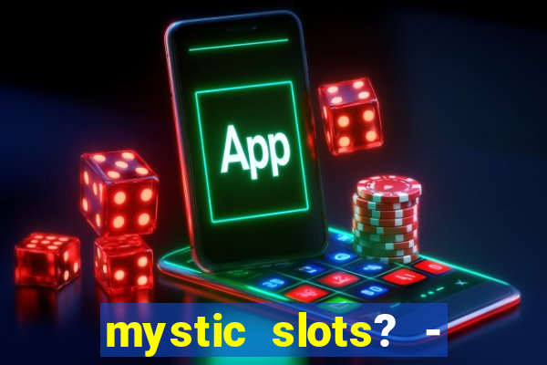 mystic slots? - casino games