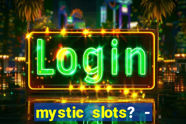 mystic slots? - casino games