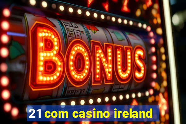 21 com casino ireland