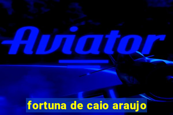 fortuna de caio araujo