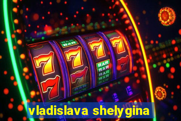 vladislava shelygina