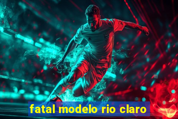 fatal modelo rio claro