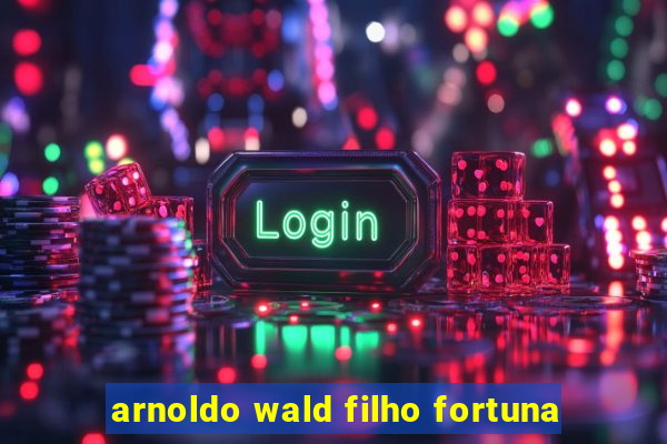 arnoldo wald filho fortuna