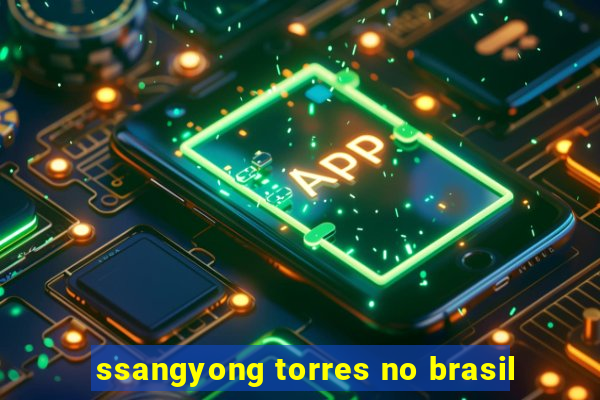 ssangyong torres no brasil