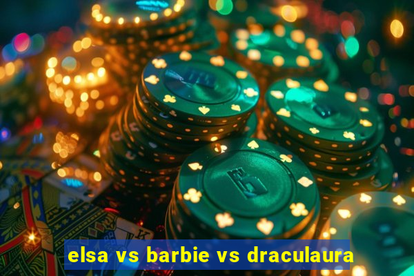 elsa vs barbie vs draculaura