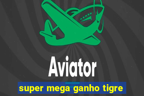 super mega ganho tigre