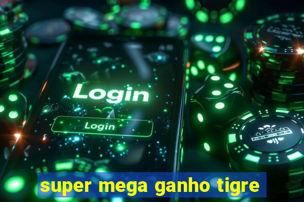 super mega ganho tigre