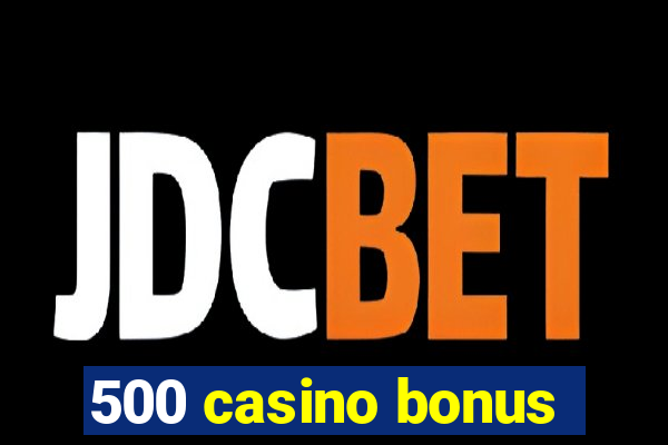 500 casino bonus