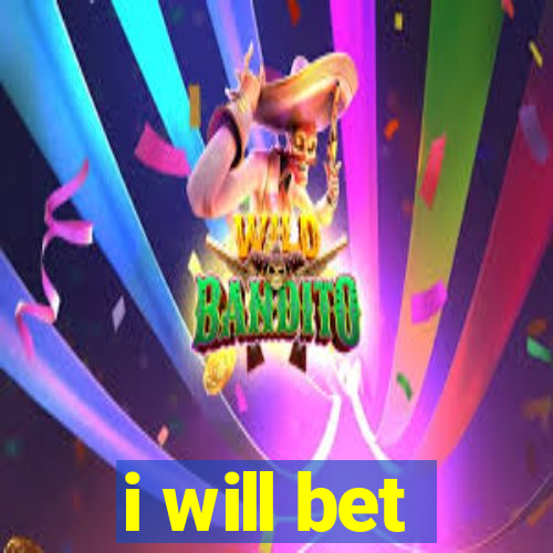 i will bet