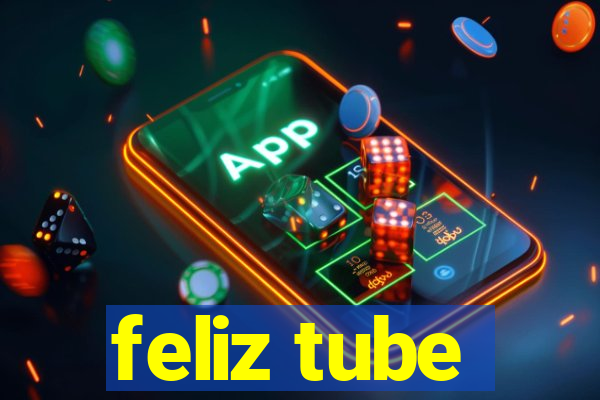 feliz tube