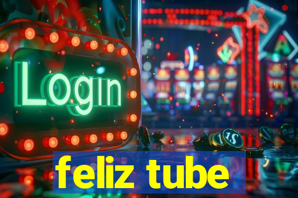 feliz tube