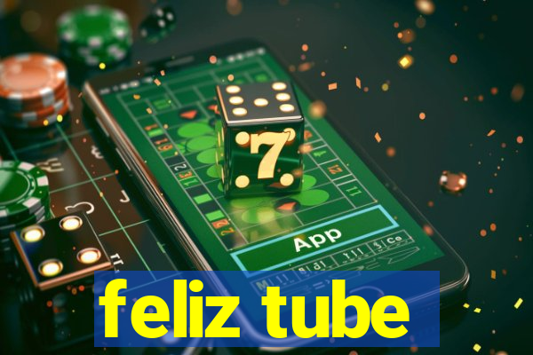 feliz tube