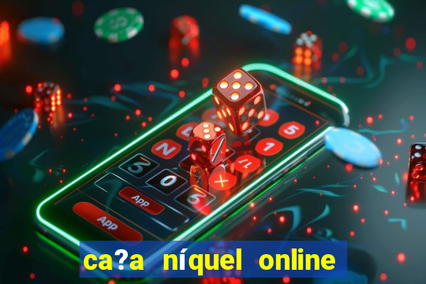 ca?a níquel online valendo dinheiro