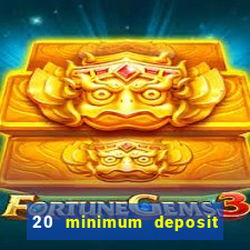 20 minimum deposit online casino