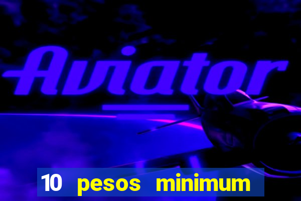 10 pesos minimum deposit casino