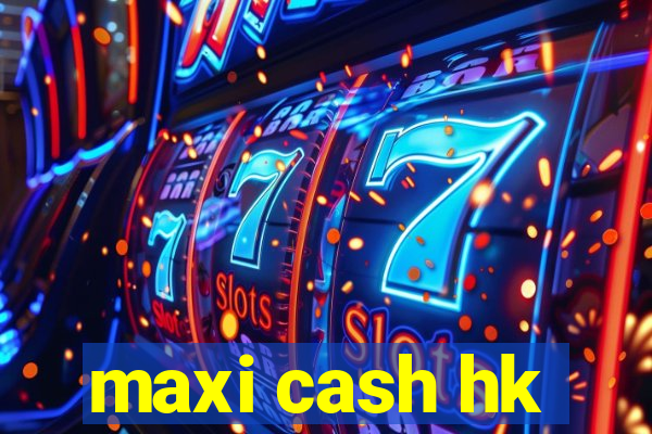 maxi cash hk