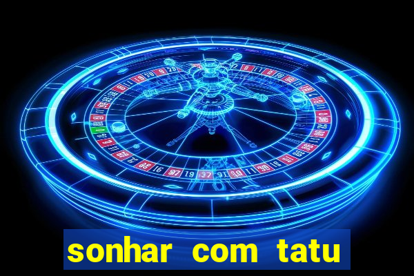 sonhar com tatu jogo do bicho