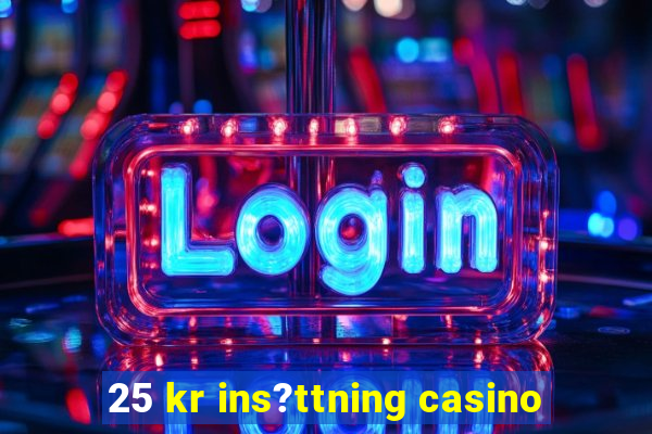 25 kr ins?ttning casino