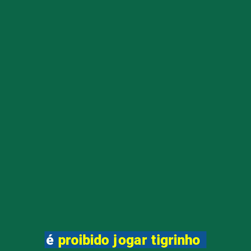 é proibido jogar tigrinho