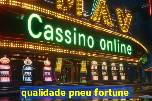 qualidade pneu fortune