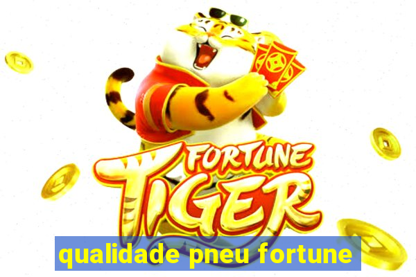 qualidade pneu fortune