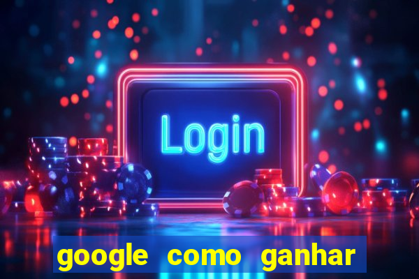 google como ganhar dinheiro de graça