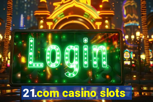 21.com casino slots