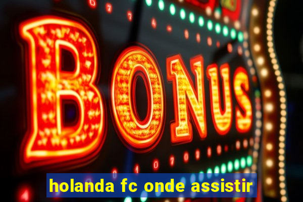 holanda fc onde assistir