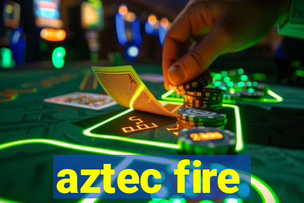 aztec fire