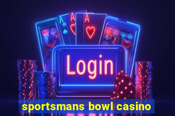 sportsmans bowl casino