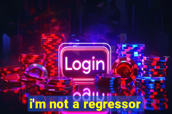 i'm not a regressor