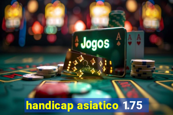 handicap asiatico 1.75