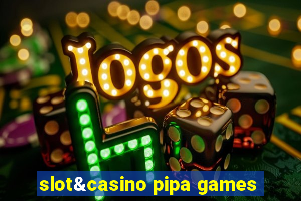 slot&casino pipa games