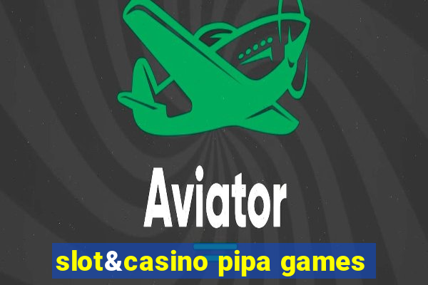 slot&casino pipa games