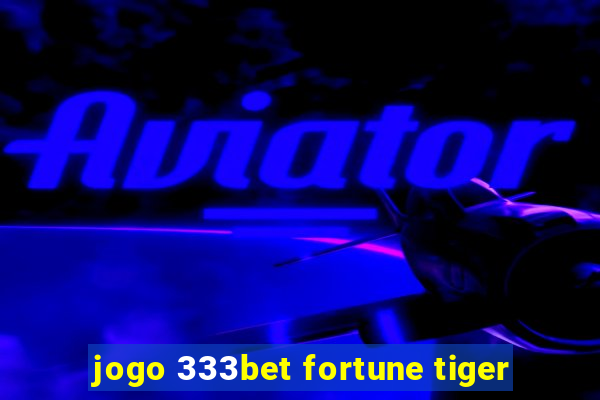 jogo 333bet fortune tiger