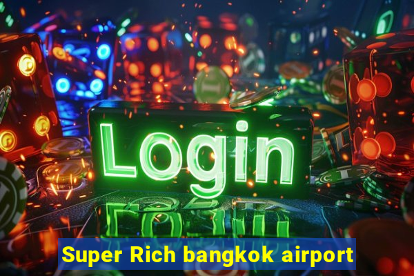 Super Rich bangkok airport