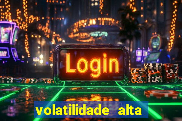 volatilidade alta no jogo