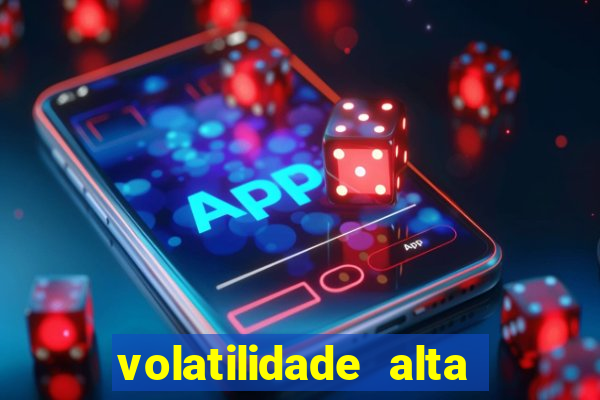 volatilidade alta no jogo